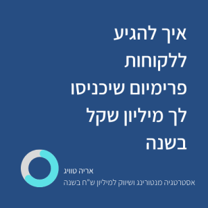 איך להגיע ללקוחות פרימיום שיכניסו לך מיליון ש"ח בשנה
